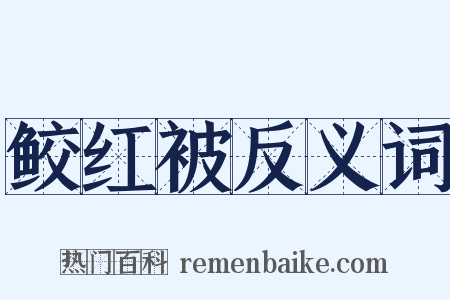 鲛红被反义词是什么意思的图片